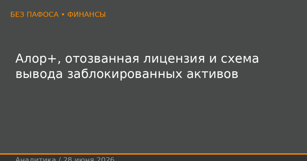 Алор+, отозванная лицензия и схема вывода заблокированных активов