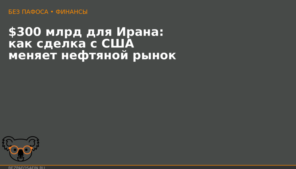 300 миллиардов для Ирана: как сделка с США меняет нефтяной рынок и что с этим делать