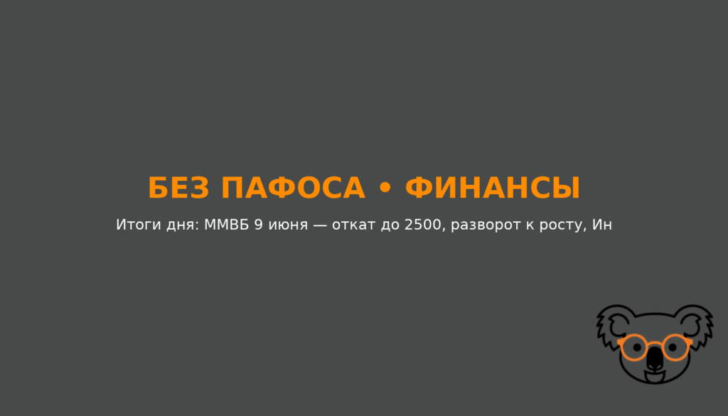 Итоги дня ММВБ 9 июня: индекс провалился ниже 2500, но закрылся в плюсе. Ормузский кризис, дивидендный гэп и ожидание ставки ЦБ