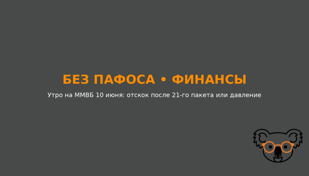 Утро на ММВБ 10 июня: отскок после 21-го пакета или давление?