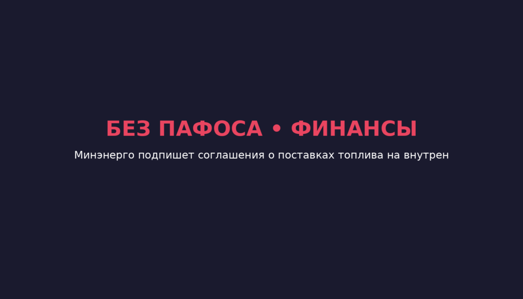 Минэнерго подпишет соглашения о поставках топлива на внутренний рынок