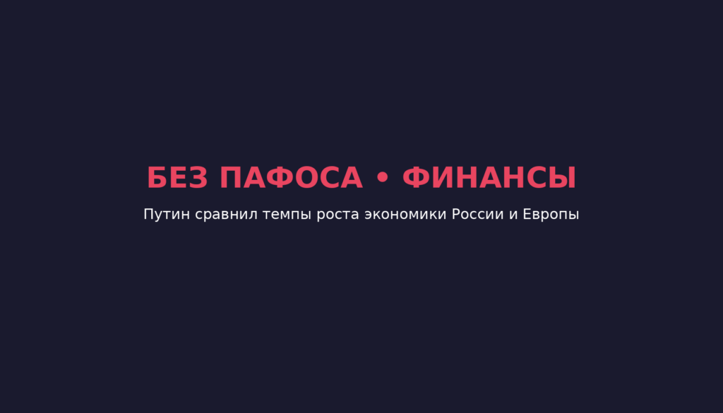 Путин сравнил темпы роста экономики России и Европы