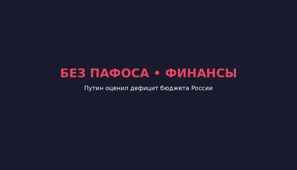Путин оценил дефицит бюджета России