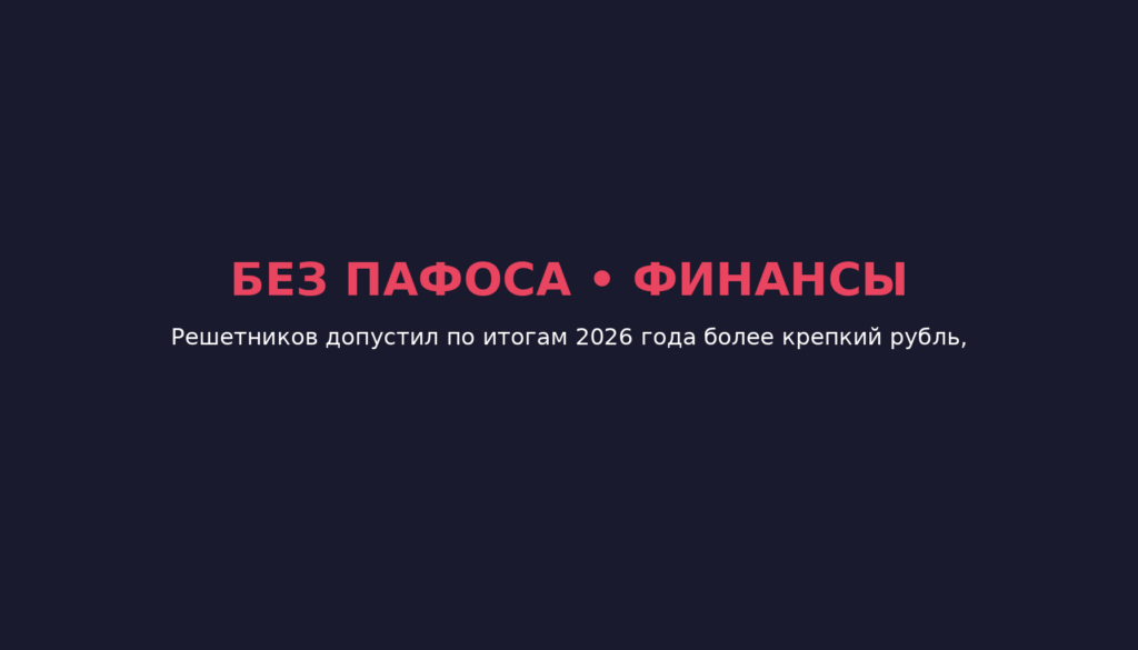 Решетников допустил по итогам 2026 года более крепкий рубль, чем в прогнозе