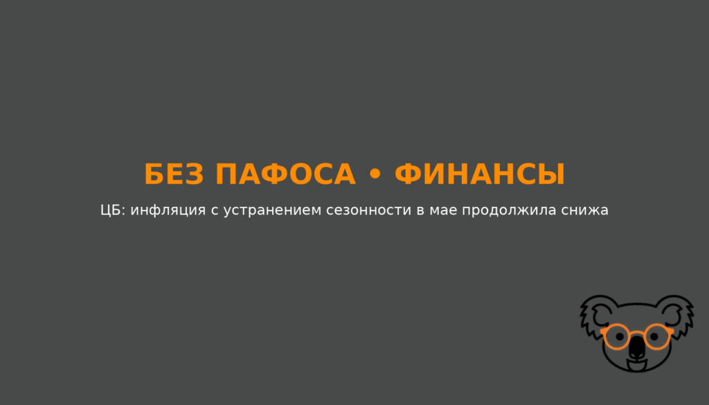 ЦБ: инфляция с устранением сезонности в мае продолжила снижаться