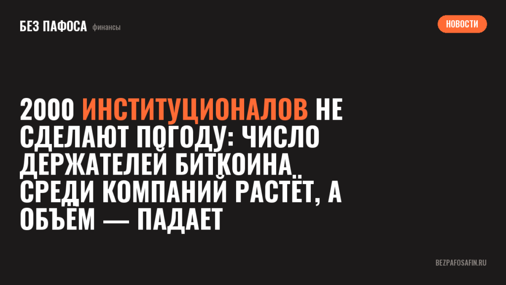 2000 институционалов не сделают погоду: число держателей биткоина среди компаний растёт, а объём — падает