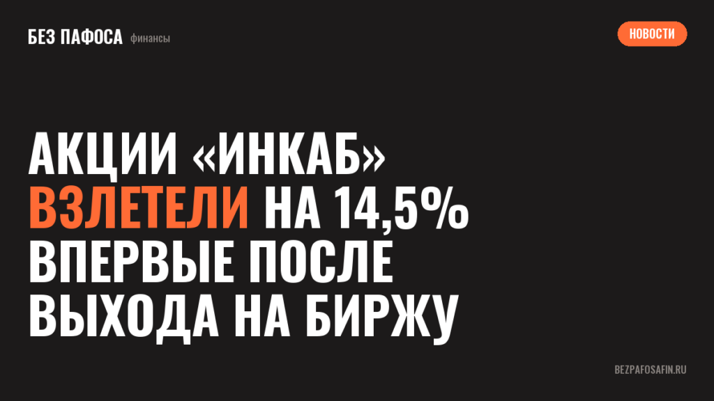 Акции «Инкаб» взлетели на 14,5% впервые после выхода на биржу
