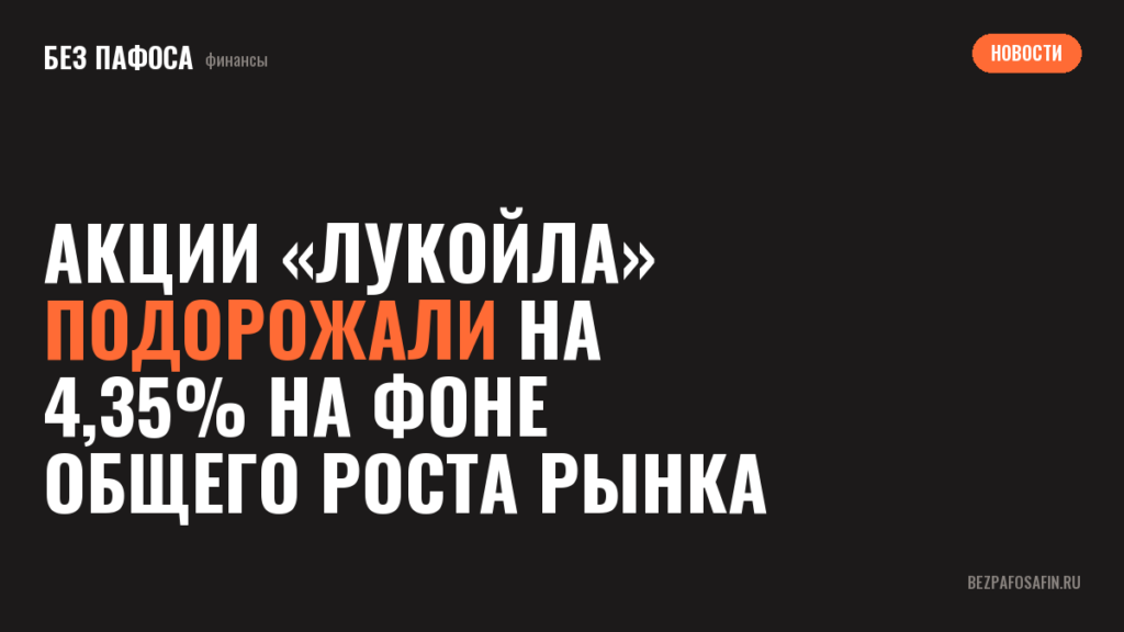Акции «Лукойла» подорожали на 4,35% на фоне общего роста рынка
