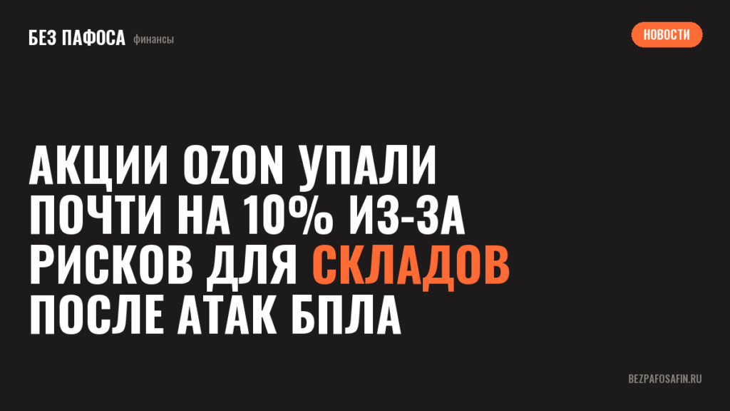 Акции Ozon упали почти на 10% из-за рисков для складов после атак БПЛА