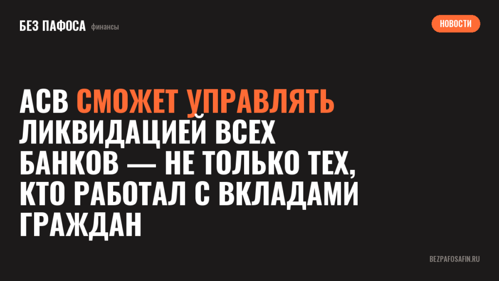 АСВ сможет управлять ликвидацией всех банков — не только тех, кто работал с вкладами граждан