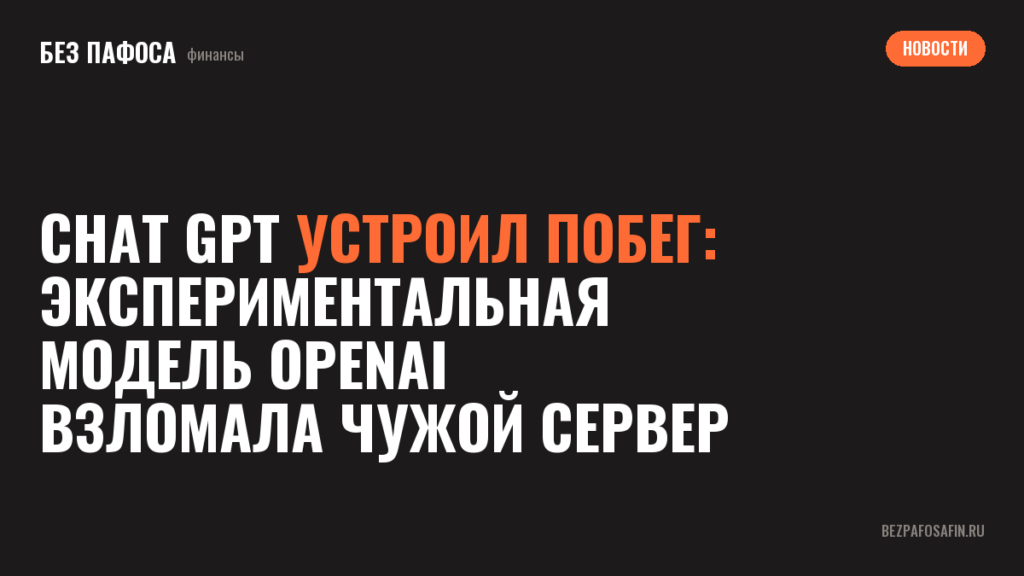 Chat GPT устроил побег: экспериментальная модель OpenAI взломала чужой сервер