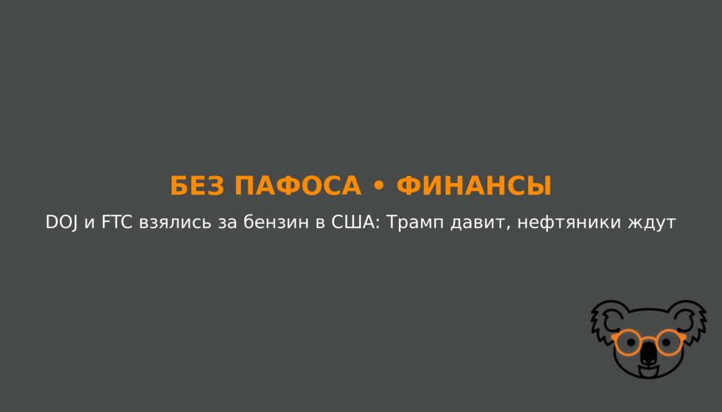 DOJ и FTC взялись за бензин в США: Трамп давит, нефтяники ждут