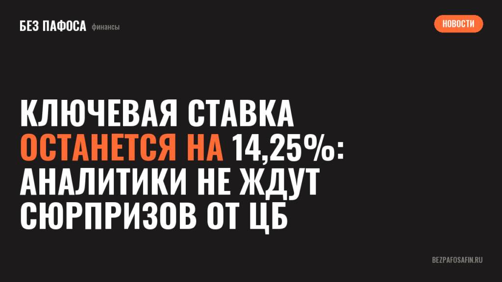 Ключевая ставка останется на 14,25%: аналитики не ждут сюрпризов от ЦБ