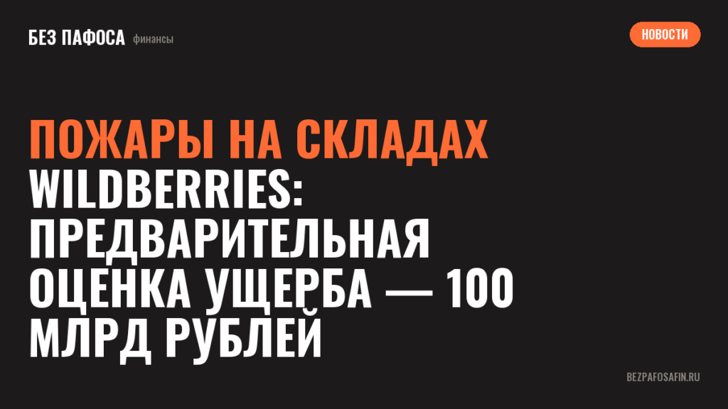 Пожары на складах Wildberries: предварительная оценка ущерба — 100 млрд рублей