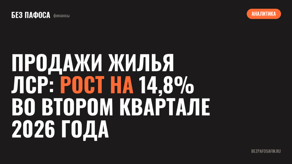 Продажи жилья ЛСР: рост на 14,8% во втором квартале 2026 года