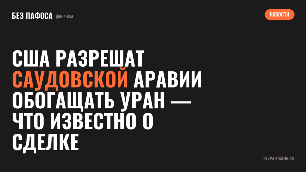 США разрешат Саудовской Аравии обогащать уран — что известно о сделке