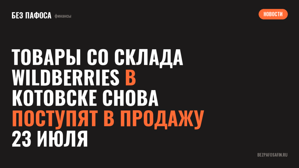 Товары со склада Wildberries в Котовске снова поступят в продажу 23 июля