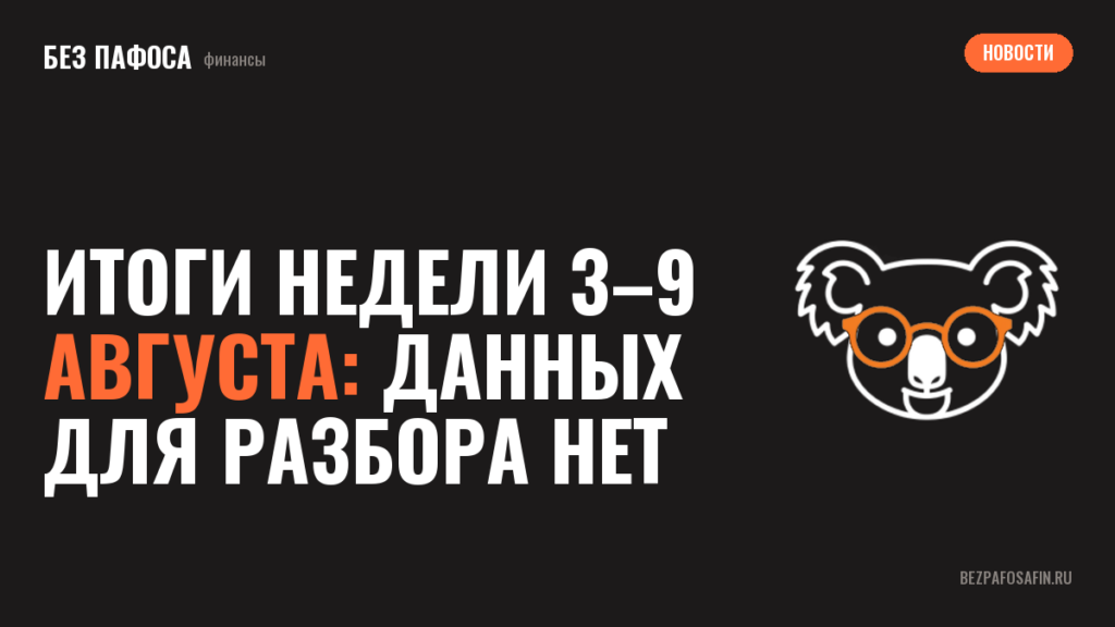Итоги недели 3–9 августа: данных для разбора нет