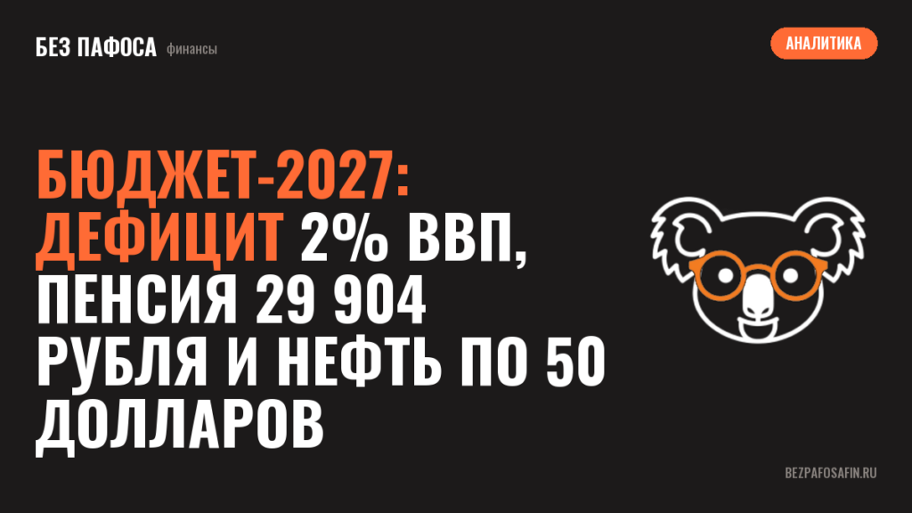 Бюджет-2027: дефицит 2% ВВП, пенсия 29 904 рубля и нефть по 50 долларов