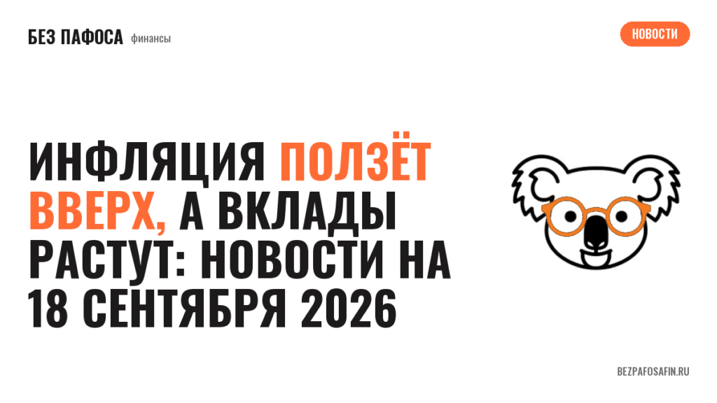 Инфляция ползёт вверх, а вклады растут: новости на 18 сентября 2026