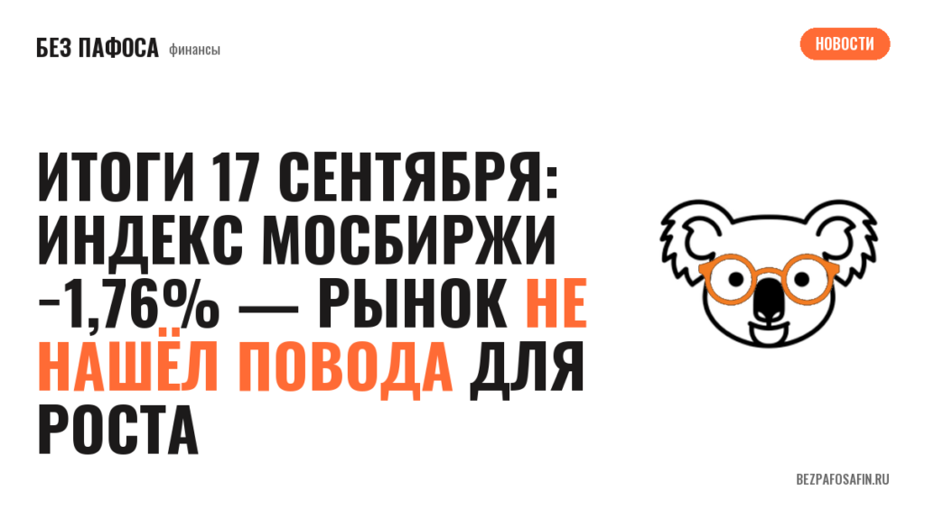 Итоги 17 сентября: индекс Мосбиржи −1,76% — рынок не нашёл повода для роста