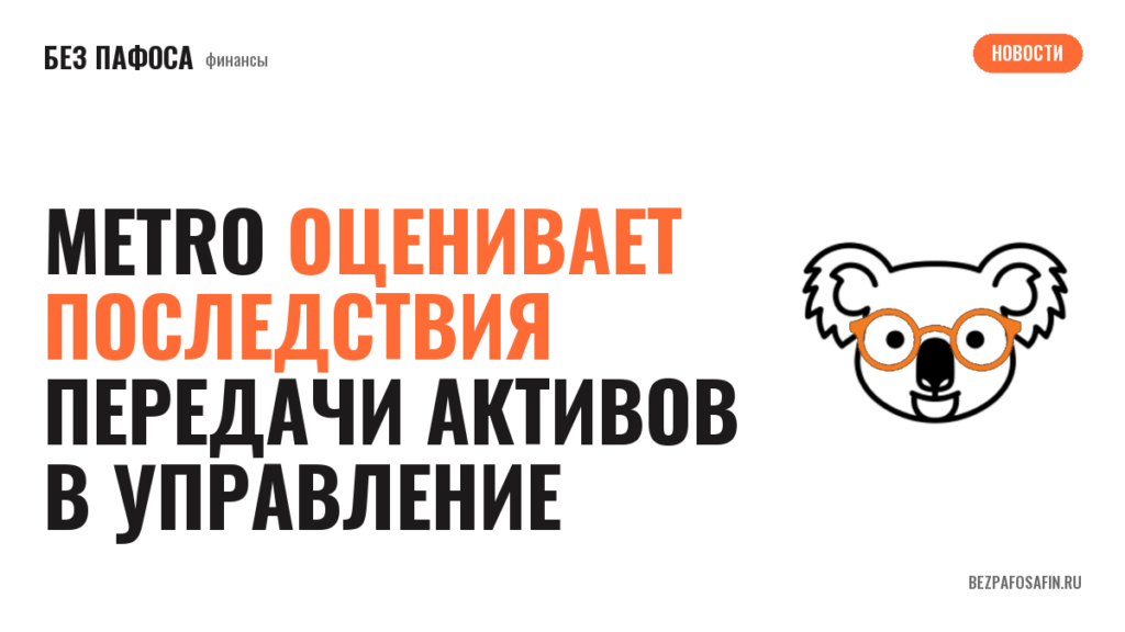 Metro оценивает последствия передачи активов в управление